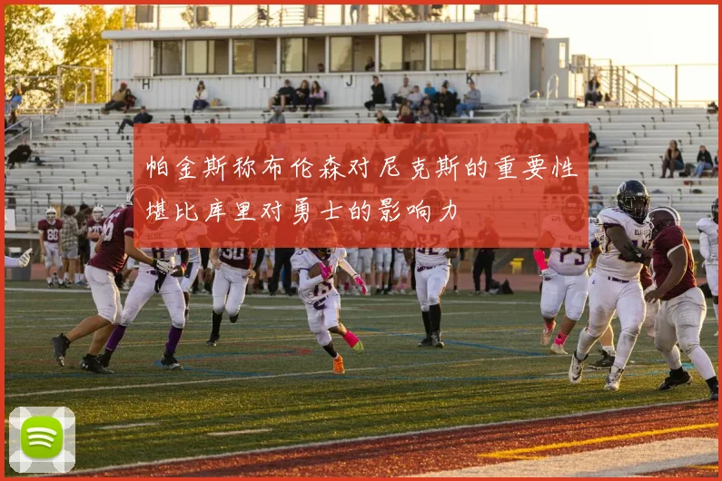 帕金斯称布伦森对尼克斯的重要性堪比库里对勇士的影响力