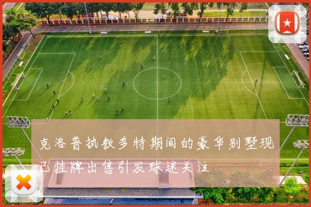 克洛普执教多特期间的豪华别墅现已挂牌出售引发球迷关注