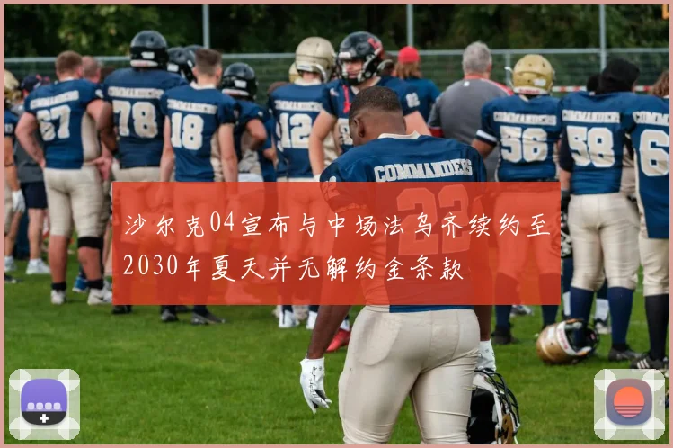 沙尔克04宣布与中场法乌齐续约至2030年夏天并无解约金条款