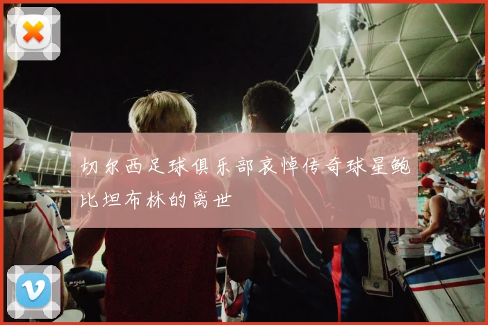 切尔西足球俱乐部哀悼传奇球星鲍比坦布林的离世