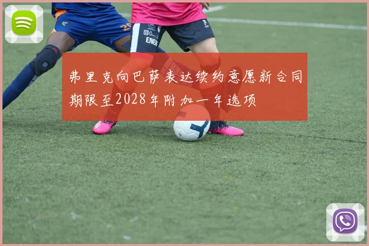 弗里克向巴萨表达续约意愿新合同期限至2028年附加一年选项